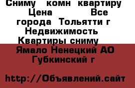 Сниму 1 комн. квартиру  › Цена ­ 7 000 - Все города, Тольятти г. Недвижимость » Квартиры сниму   . Ямало-Ненецкий АО,Губкинский г.